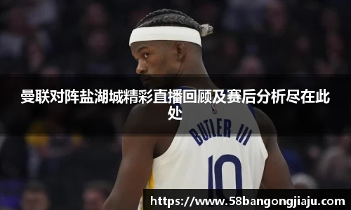 曼联对阵盐湖城精彩直播回顾及赛后分析尽在此处