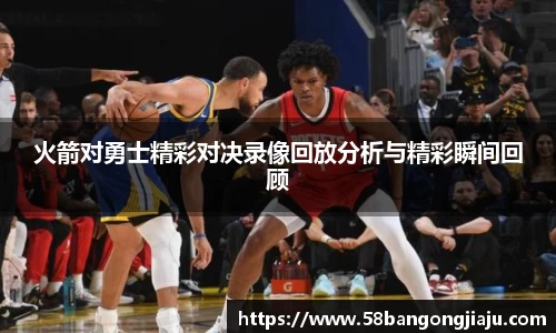 火箭对勇士精彩对决录像回放分析与精彩瞬间回顾